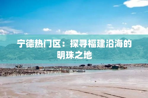 宁德热门区：探寻福建沿海的明珠之地