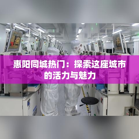 惠阳同城热门：探索这座城市的活力与魅力