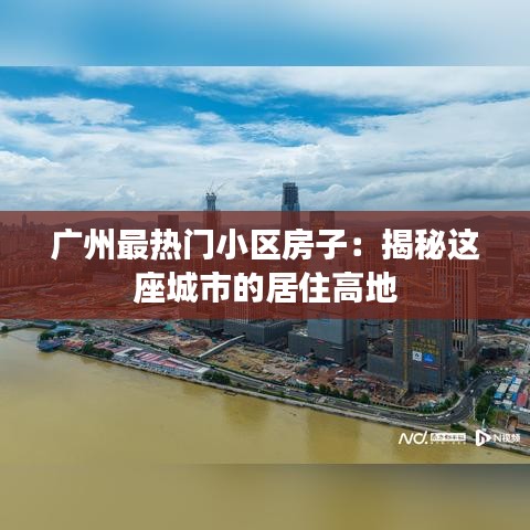 广州最热门小区房子：揭秘这座城市的居住高地