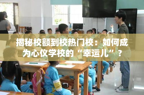 揭秘校额到校热门校：如何成为心仪学校的“幸运儿”？