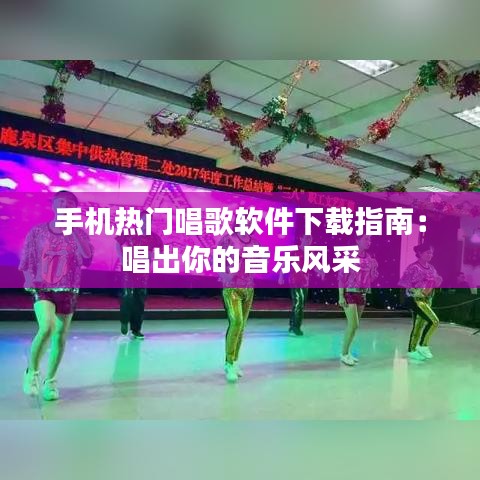 手机热门唱歌软件下载指南：唱出你的音乐风采