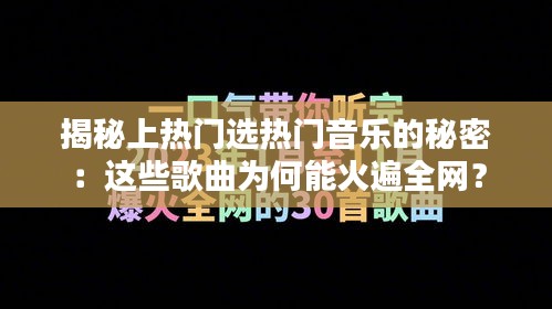 揭秘上热门选热门音乐的秘密：这些歌曲为何能火遍全网？