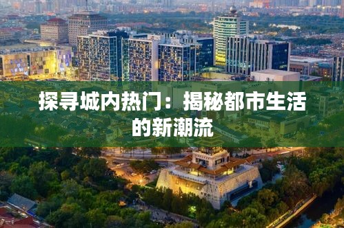 探寻城内热门：揭秘都市生活的新潮流