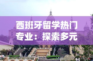 西班牙留学热门专业：探索多元文化的学术殿堂