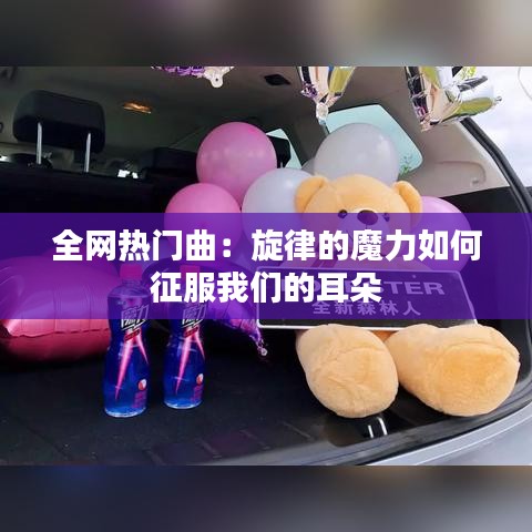 全网热门曲：旋律的魔力如何征服我们的耳朵