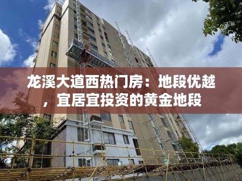 龙溪大道西热门房：地段优越，宜居宜投资的黄金地段