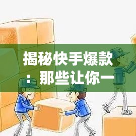 揭秘快手爆款：那些让你一刷就停不下来的热门视频