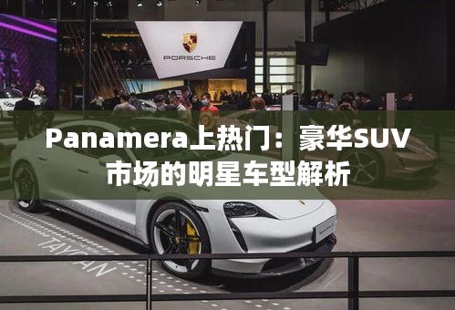 Panamera上热门：豪华SUV市场的明星车型解析