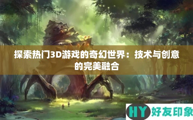 探索热门3D游戏的奇幻世界：技术与创意的完美融合