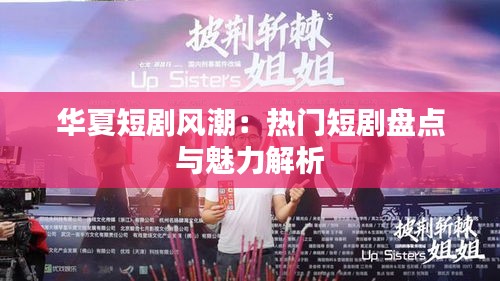 华夏短剧风潮：热门短剧盘点与魅力解析