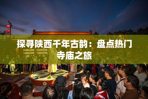 探寻陕西千年古韵：盘点热门寺庙之旅