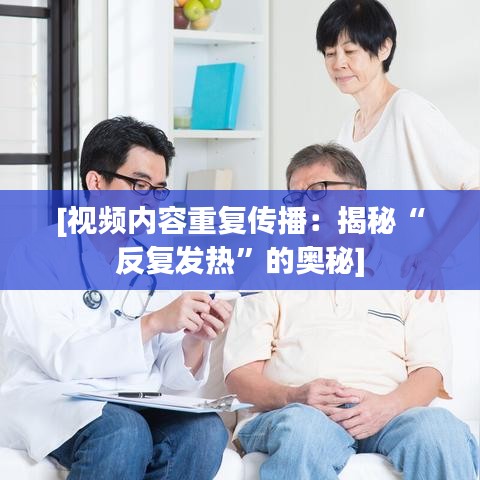 [视频内容重复传播：揭秘“反复发热”的奥秘]