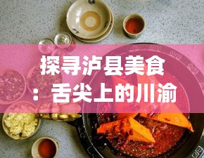 探寻泸县美食：舌尖上的川渝风情