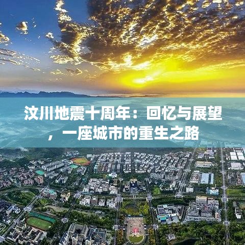 汶川地震十周年：回忆与展望，一座城市的重生之路