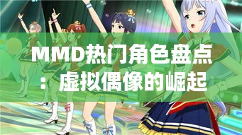 MMD热门角色盘点：虚拟偶像的崛起与魅力