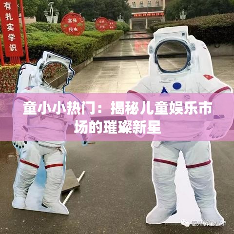 童小小热门：揭秘儿童娱乐市场的璀璨新星