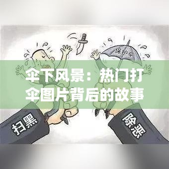 伞下风景：热门打伞图片背后的故事与魅力