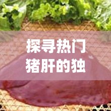 探寻热门猪肝的独特魅力：从传统美食到现代餐桌的演变