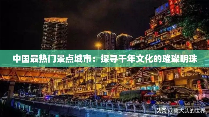 中国最热门景点城市：探寻千年文化的璀璨明珠