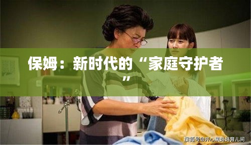 保姆：新时代的“家庭守护者”