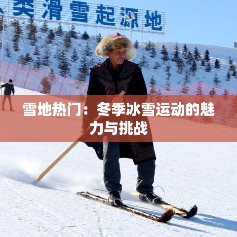 雪地热门：冬季冰雪运动的魅力与挑战