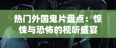 热门外国鬼片盘点：惊悚与恐怖的视听盛宴