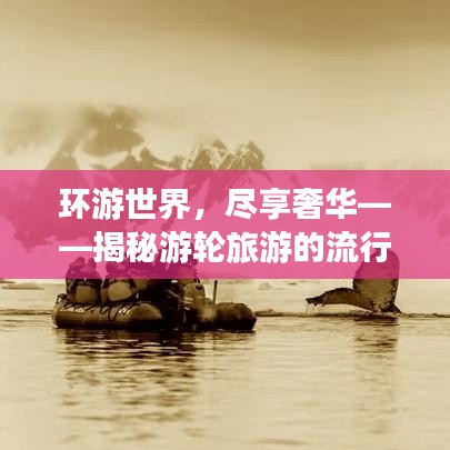 环游世界，尽享奢华——揭秘游轮旅游的流行趋势