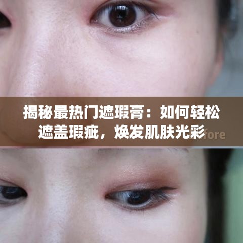 揭秘最热门遮瑕膏：如何轻松遮盖瑕疵，焕发肌肤光彩