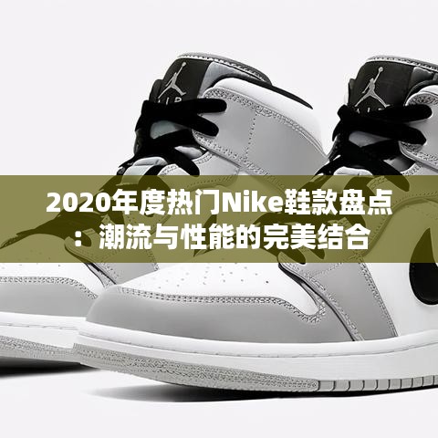 2020年度热门Nike鞋款盘点：潮流与性能的完美结合