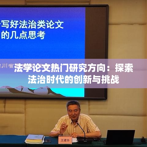 法学论文热门研究方向：探索法治时代的创新与挑战