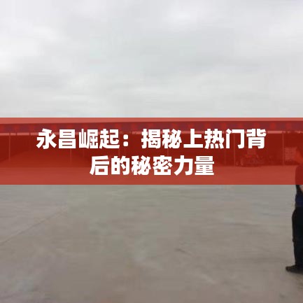 永昌崛起：揭秘上热门背后的秘密力量