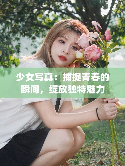 少女写真：捕捉青春的瞬间，绽放独特魅力