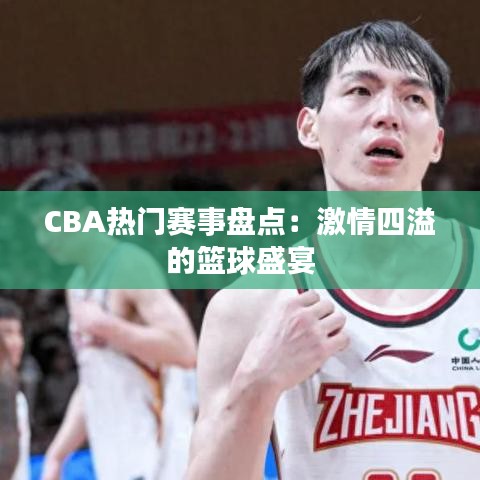 CBA热门赛事盘点：激情四溢的篮球盛宴