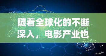 随着全球化的不断深入，电影产业也呈现出国际化的趋势。越来越多的热门电影开始跨越国界，受到世界各地观众的喜爱。本文将探讨热门电影国际化的原因、影响以及发展趋势。