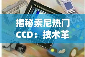 揭秘索尼热门CCD：技术革新与市场表现