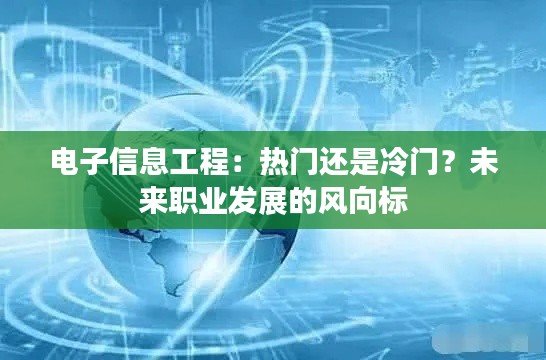 电子信息工程：热门还是冷门？未来职业发展的风向标