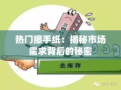 热门擦手纸：揭秘市场需求背后的秘密