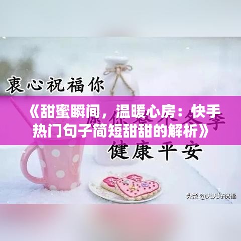 《甜蜜瞬间，温暖心房：快手热门句子简短甜甜的解析》