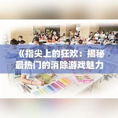 《指尖上的狂欢：揭秘最热门的消除游戏魅力所在》