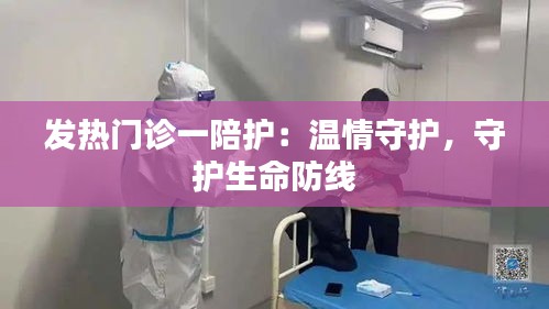 发热门诊一陪护：温情守护，守护生命防线