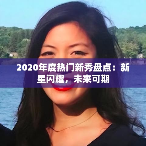 2020年度热门新秀盘点：新星闪耀，未来可期