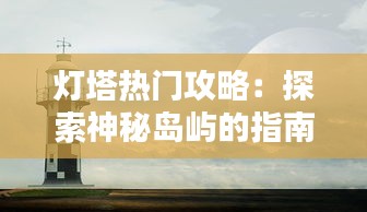 灯塔热门攻略：探索神秘岛屿的指南针