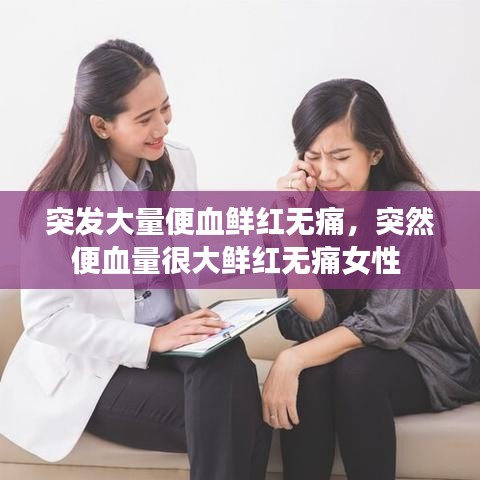 突发大量便血鲜红无痛，突然便血量很大鲜红无痛女性 