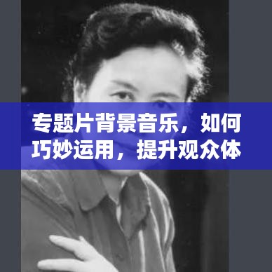 专题片背景音乐，如何巧妙运用，提升观众体验？