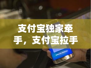 支付宝独家牵手，支付宝拉手 