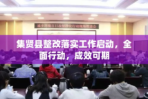 集贤县整改落实工作启动，全面行动，成效可期