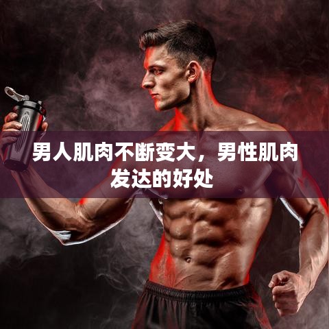 男人肌肉不断变大，男性肌肉发达的好处 