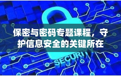 保密与密码专题课程，守护信息安全的关键所在