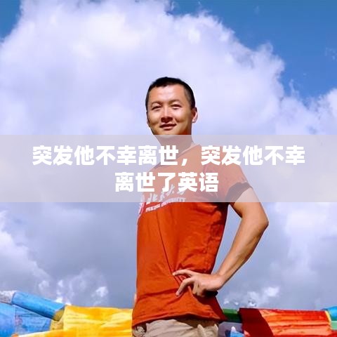 突发他不幸离世，突发他不幸离世了英语 