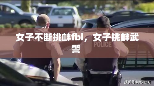 女子不断挑衅fbi，女子挑衅武警 